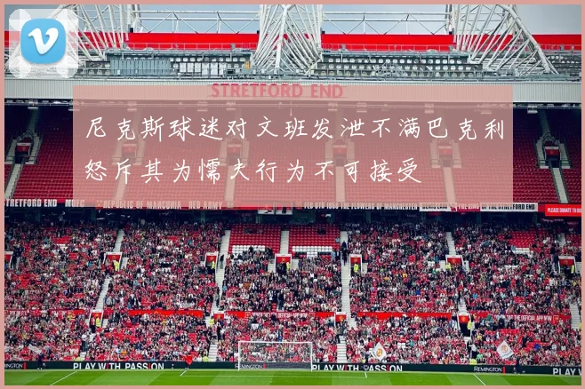 尼克斯球迷对文班发泄不满巴克利怒斥其为懦夫行为不可接受