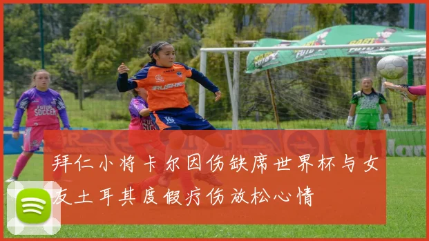 拜仁小将卡尔因伤缺席世界杯与女友土耳其度假疗伤放松心情