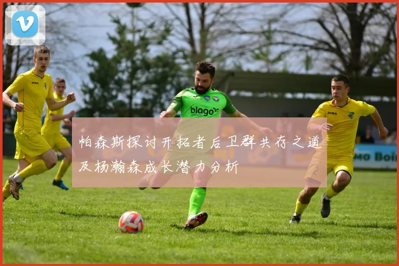 帕森斯探讨开拓者后卫群共存之道及杨瀚森成长潜力分析