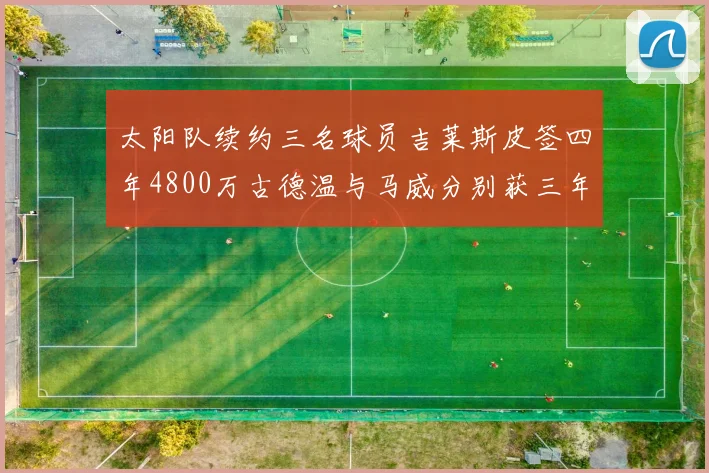 太阳队续约三名球员吉莱斯皮签四年4800万古德温与马威分别获三年合同