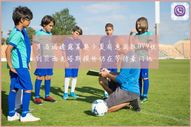 罗马诺透露莱奥今夏有意离队DV9收到贝西克塔斯报价仍在等待豪门机会