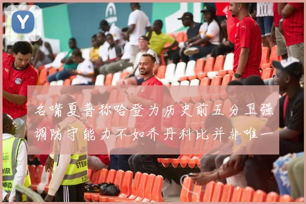 名嘴夏普称哈登为历史前五分卫强调防守能力不如乔丹科比并非唯一标准
